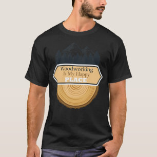 Woodworking Is My Happy Place,tools re birthday b T-Shirt