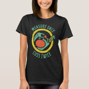 Woodworking Measure Once Cuss Twice Carpenter T-Shirt
