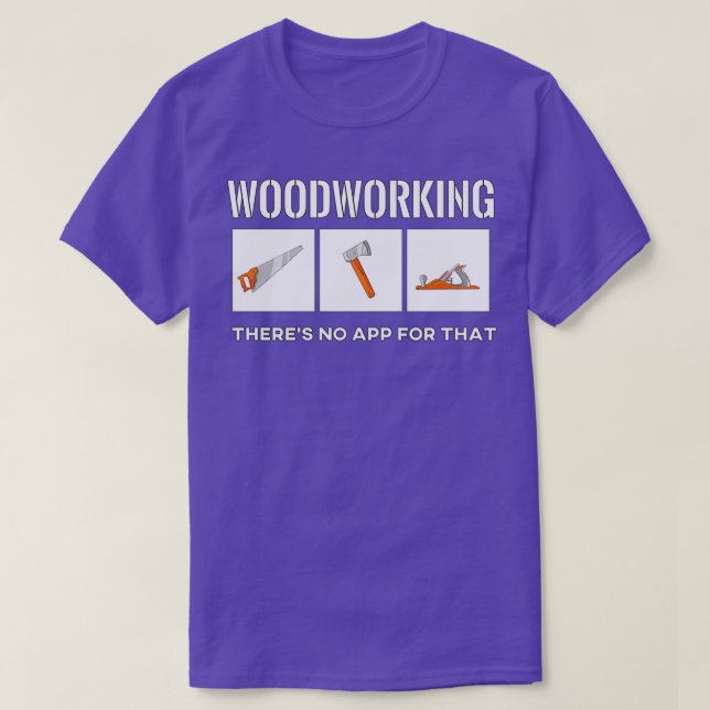 Woodworking Therex27s No App For That T-Shirt (Design Front)