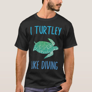 Wordplay I Turtley Like Diving Scuba Diver Turtle T-Shirt