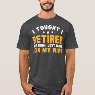 Work For Wife Now Retirement Humour  T-Shirt