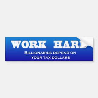 Work Hard: Billionaires depend on your tax dollars Bumper Sticker
