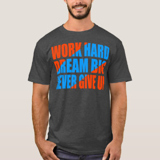 Work hard dream big never give up T-Shirt