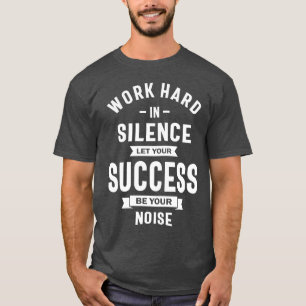 Work Hard In Silence - Let Success Make The Noise T-Shirt