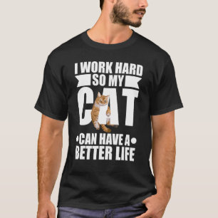 Work Hard My Cat Can Have A Better Life Animal Cat T-Shirt