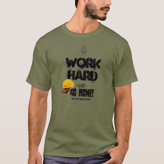 Work HARD or GO HOME, Oilfield Way T-Shirt (Front)