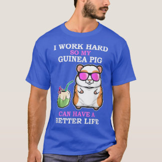 Work Hard so Guinea Pig have a Better Life Funny G T-Shirt