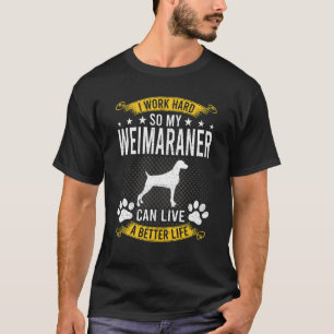 Work Hard So My Weimaraner Live A Better Dog T-Shirt
