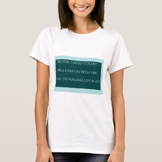 Work Hard Today, MillionsOn Welfare Depend on it T-Shirt