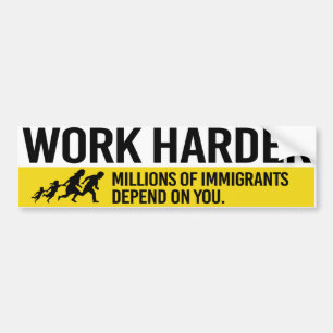 Work Harder - Millions of Immigrants depend on you Bumper Sticker