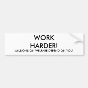 WORK HARDER!, (MILLIONS ON WELFARE DEPEND ON YOU) BUMPER STICKER