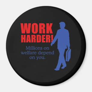 Work Harder. Millions on welfare depend on you. Magnet