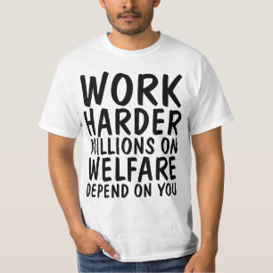WORK HARDER MILLIONS ON WELFARE DEPEND ON YOU T-Shirt