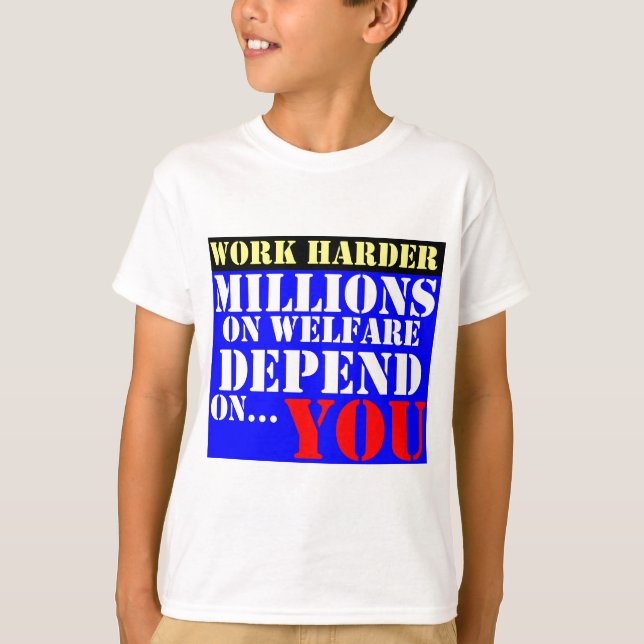 work harder - millions on welfare depend on you T-Shirt (Front)