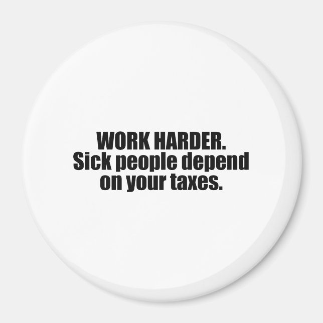 Work Harder. Sick people depend on your taxes Magnet (Front)