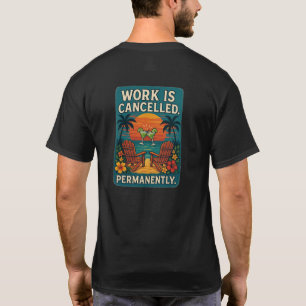 Work Is Cancelled. Permanently. T-Shirt
