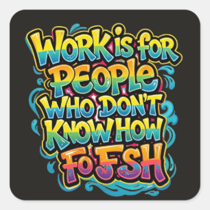 Work is for People Who Don't Know How to Fish Funn Square Sticker
