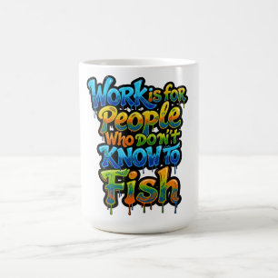 Work is for People Who Don't Know to Fish Funny Gi Coffee Mug
