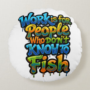 Work is for People Who Don't Know to Fish Funny Gi Round Cushion