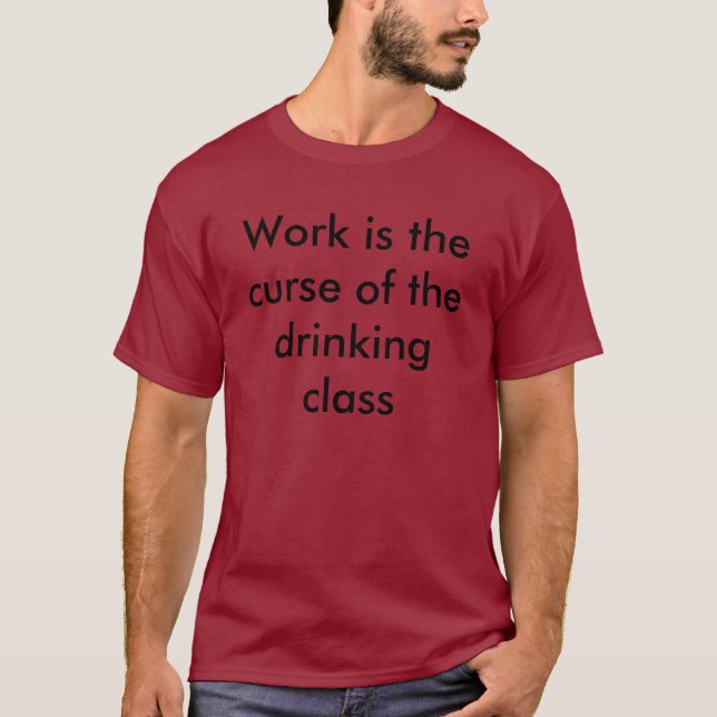 Work is the curse of the drinking class T-Shirt (Front)