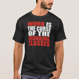 Work is the Curse of the Drinking Classes T-Shirt