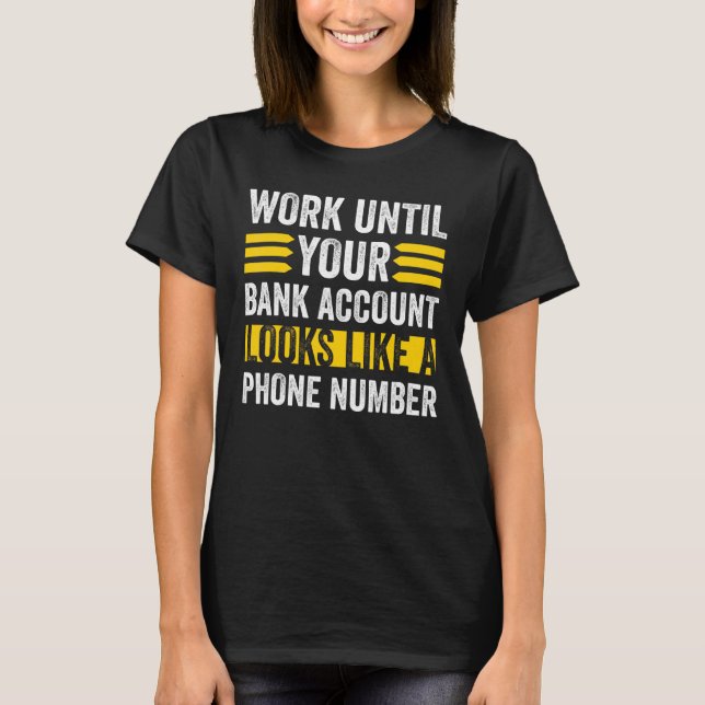Work Like Your Bank Account Looks Phone Number T-Shirt (Front)