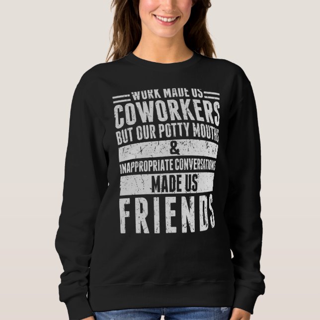 Work Made Us Coworkers But Our Potty Mouths  1 Sweatshirt (Front)