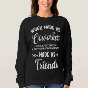 Work Made Us Coworkers But Our Potty Mouths Sweatshirt