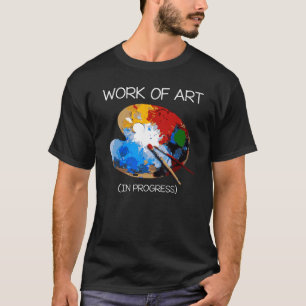 Work of Art in Progress Perfect Artist Gift T-Shirt