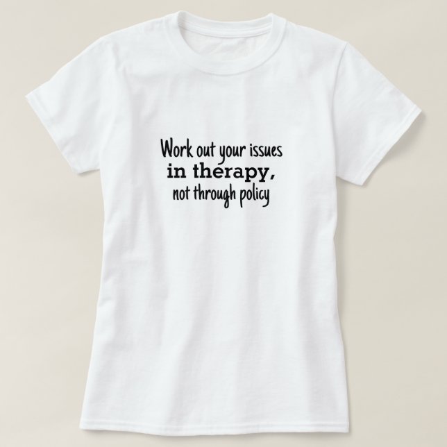 Work out your issues in therapy not policy T-Shirt (Design Front)