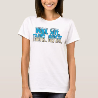 Work. Save. Travel. Repeat. T-Shirt