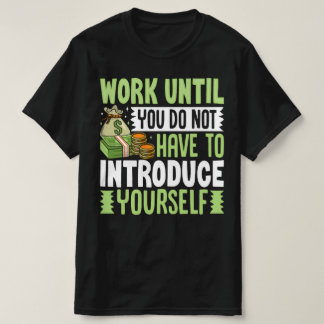Work Until You Do Not Have To Introduce Yourself T-Shirt