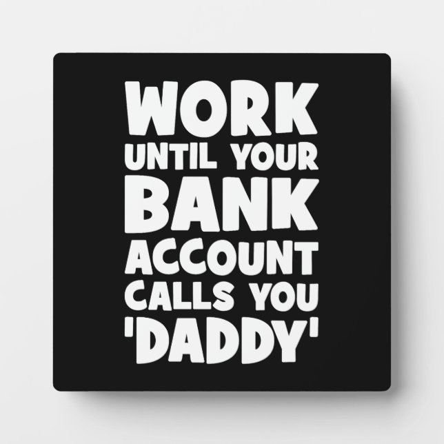 Work Until Your Bank Account Calls You Daddy Plaque (Front)