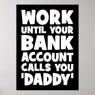 Work Until Your Bank Account Calls You Daddy Poster