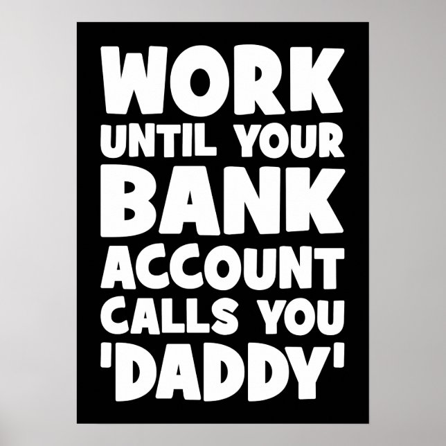 Work Until Your Bank Account Calls You Daddy Poster (Front)