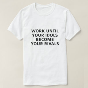 Work Until Your Idols Become Your Rivals T-Shirt