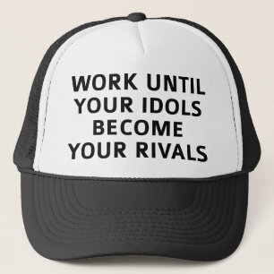 Work Until Your Idols Become Your Rivals Trucker Hat
