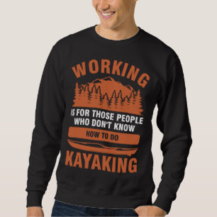 working is for people who don't know kayaking kaya sweatshirt