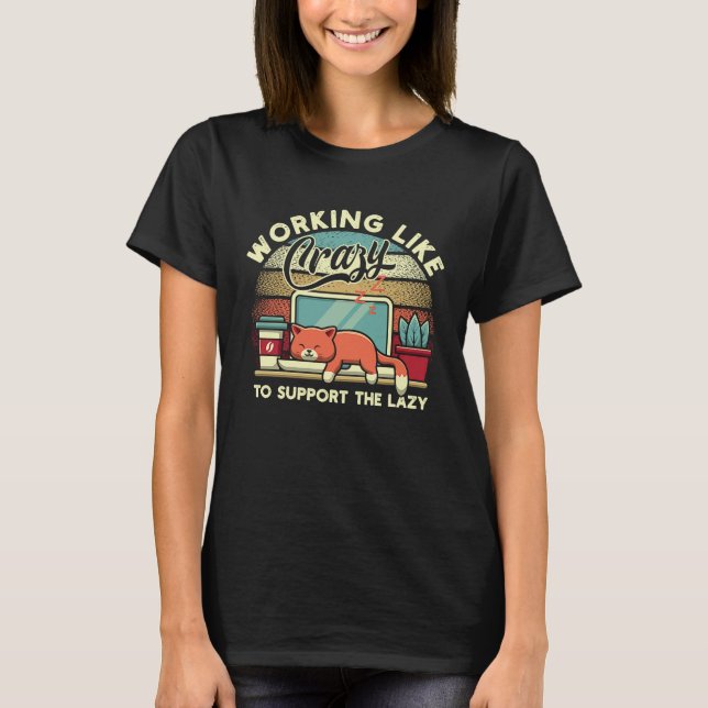 Working Like Crazy To Support The Lazy Cat Have Be T-Shirt (Front)