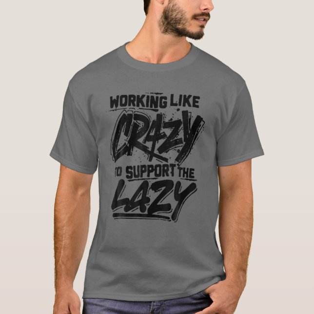 Working Like Crazy To Support The Lazy T-Shirt (Front)