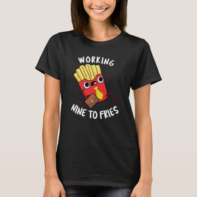 Working Nine To Fries Funny Fries Pun Dark BG T-Shirt (Front)