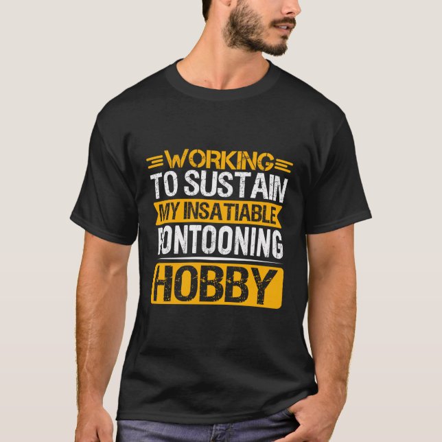 Working To Sustain My Insatiable Pontooning Hobby T-Shirt (Front)