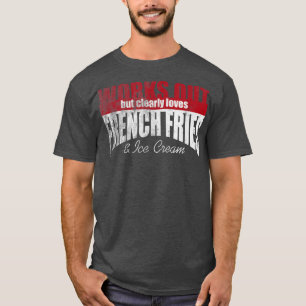 Works Out But Clearly Loves French Fries & Ice Cre T-Shirt
