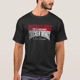 Works Out But Loves Chicken Wings & Ice Cream T-Shirt