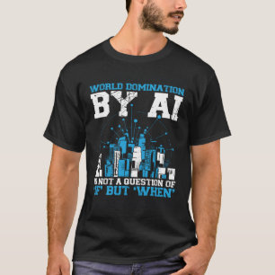 World Domination By Ai Is Not A Question Of If Bac T-Shirt