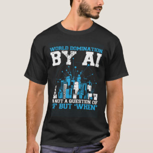 World Domination By Ai Is Not A Question Of If But T-Shirt