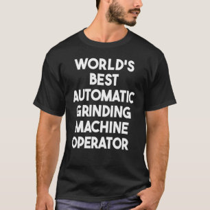 World's Best Automatic Grinding Machine Operator T-Shirt