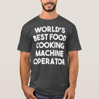 Worlds Best Food Cooking Machine OperatorFunny  T-Shirt