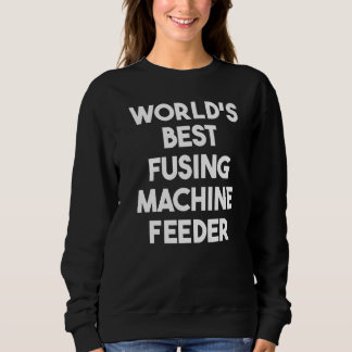 World's Best Fusing Machine Feeder   Sweatshirt