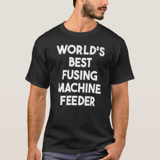 World's Best Fusing Machine Feeder   T-Shirt